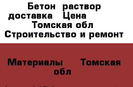 Бетон, раствор доставка › Цена ­ 2 500 - Томская обл. Строительство и ремонт » Материалы   . Томская обл.